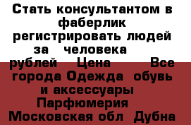 Стать консультантом в фаберлик регистрировать людей за 1 человека 1000 рублей  › Цена ­ 50 - Все города Одежда, обувь и аксессуары » Парфюмерия   . Московская обл.,Дубна г.